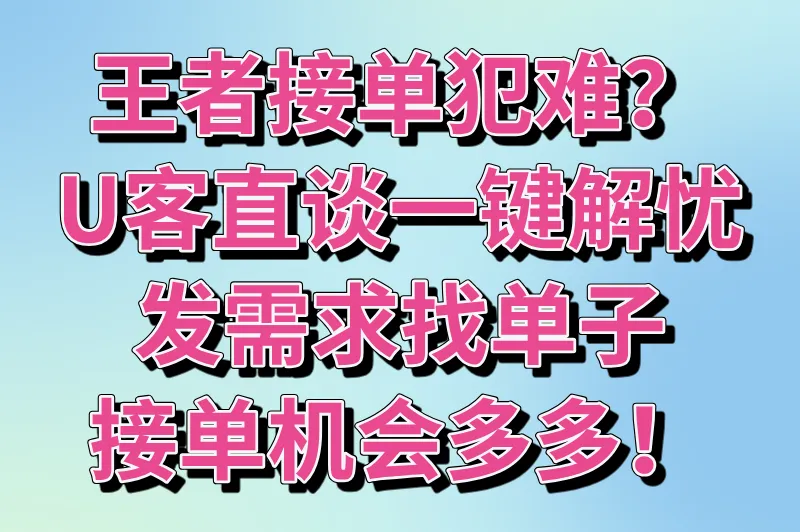 王者接单犯难？U客直谈一键解忧，发需求找单子，接单机会多多！