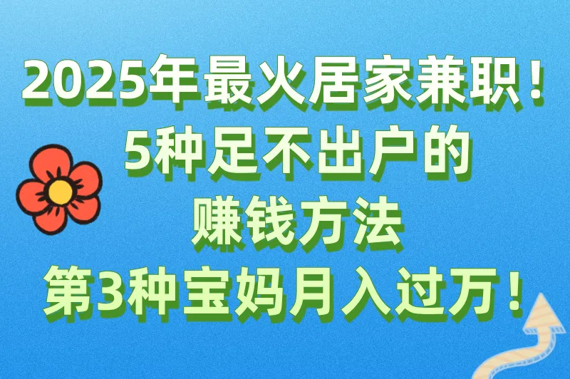 2025年居家可做的兼职有哪些？这5种居家兼职，90%的宝妈不知道