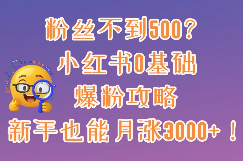 小红书没有500粉丝怎么推广？2025新手必看的低成本涨粉技巧