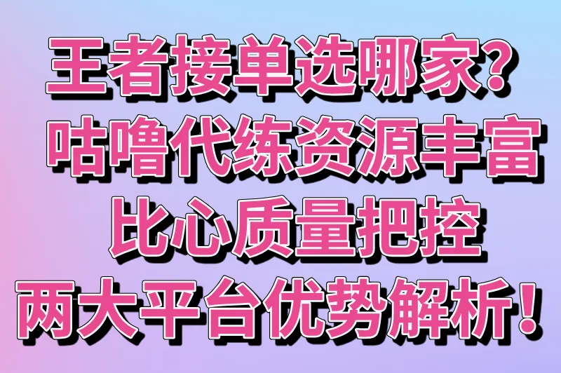王者接单选哪家？咕噜代练资源丰富，比心质量把控，两大平台优势解析！