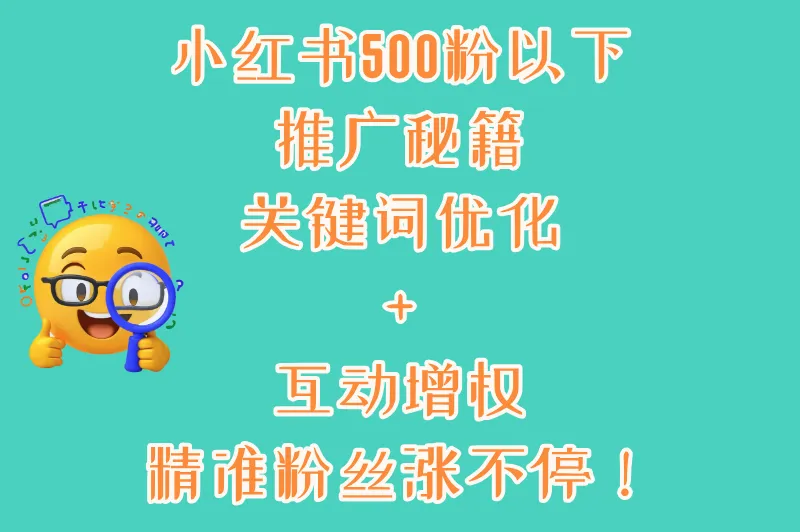 小红书500粉以下推广秘籍：关键词优化+互动增权，精准粉丝涨不停！