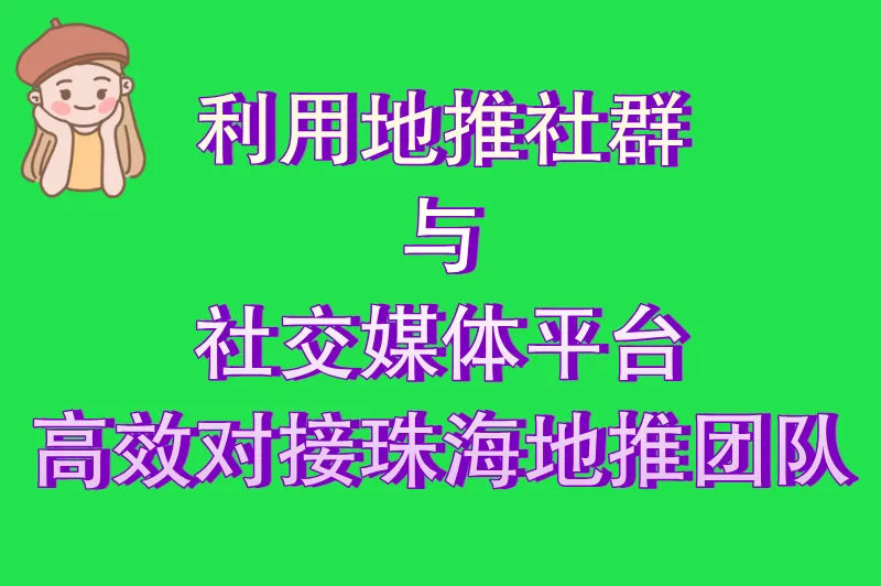 利用地推社群与社交媒体平台，高效对接珠海地推团队