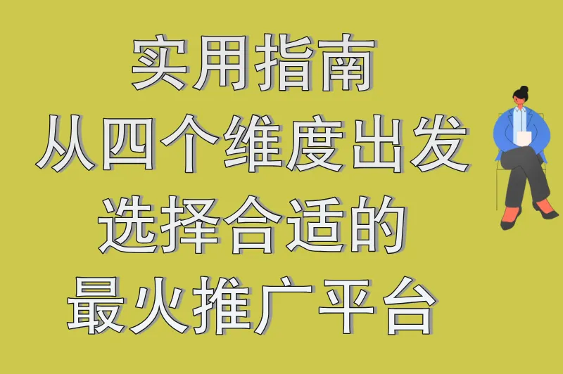 实用指南：从四个维度出发，选择合适的最火推广平台