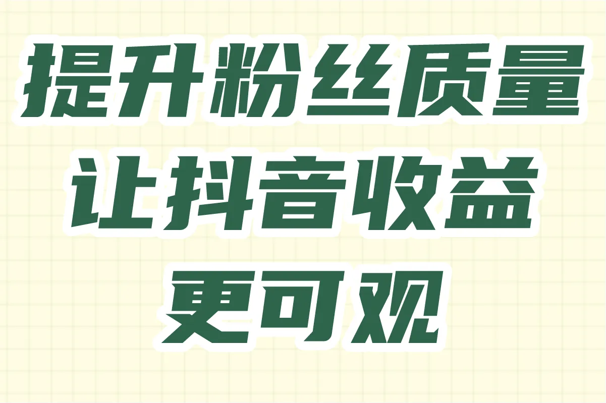 提升粉丝质量,让抖音收益更可观