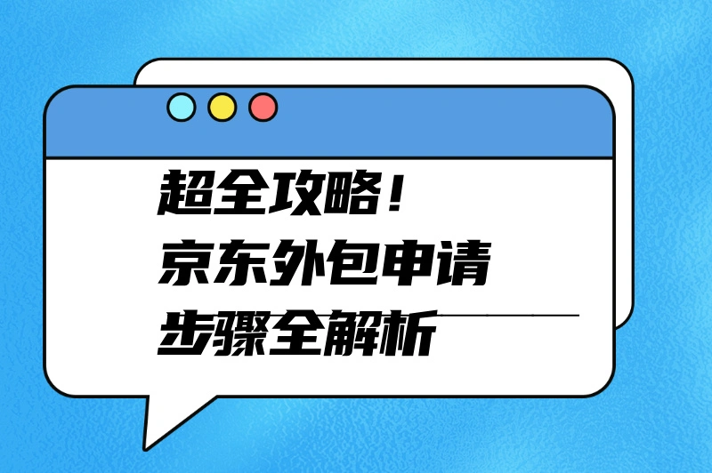 京东外包申请暗藏玄机？掌握这些步骤轻松“破局”！