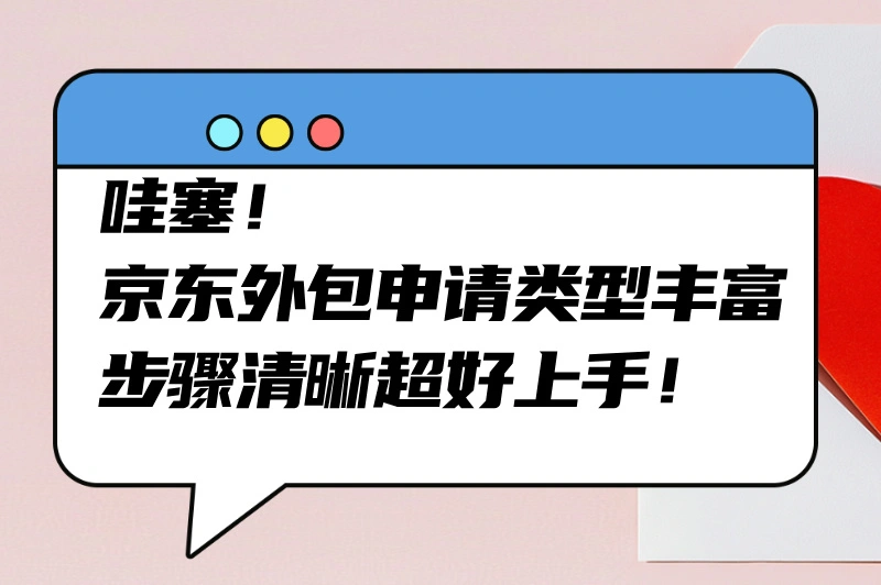 哇塞!京东外包申请类型丰富,步骤清晰超好上手!