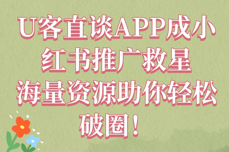 U客直谈APP成小红书推广救星,海量资源助你轻松破圈!