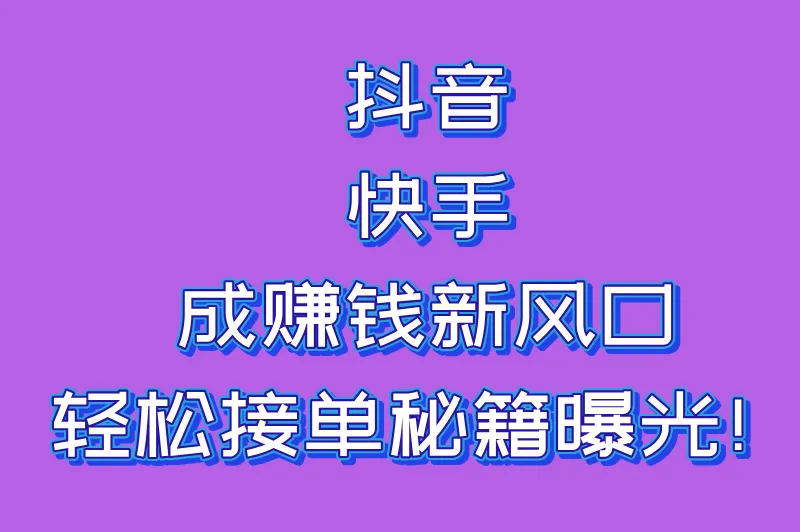 抖音快手成赚钱新风口，轻松接单秘籍曝光！