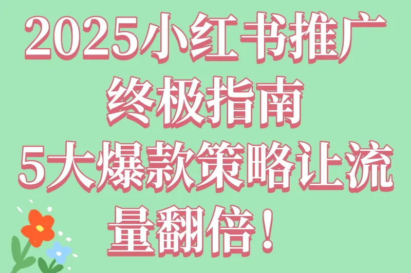 2025年怎么在小红书上做推广？新手必看的5大策略指南