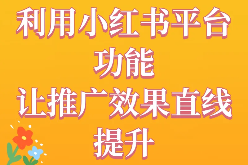 利用小红书平台功能,让推广效果直线提升