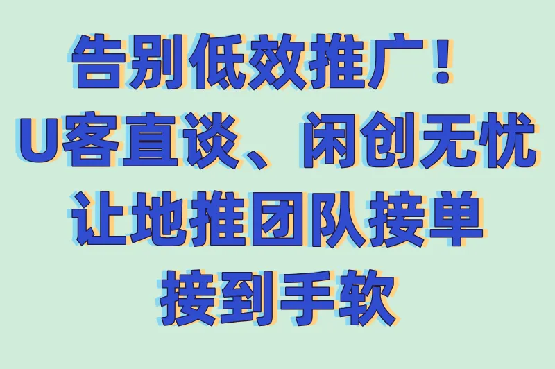 告别低效推广！U客直谈、闲创无忧让地推团队订单接到手软