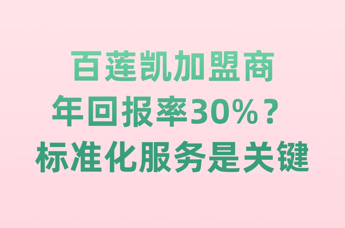 百莲凯加盟商年回报率30%？标准化服务是关键