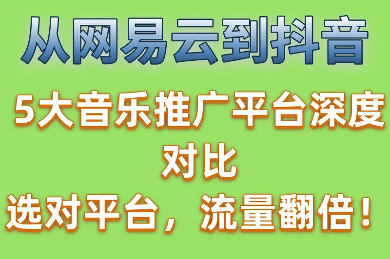 从网易云到抖音，5大音乐推广平台深度对比：选对平台，流量翻倍！