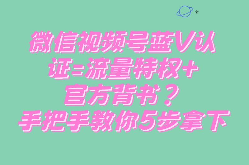 2025视频号蓝v认证流程是什么？揭秘蓝v认证的好处！