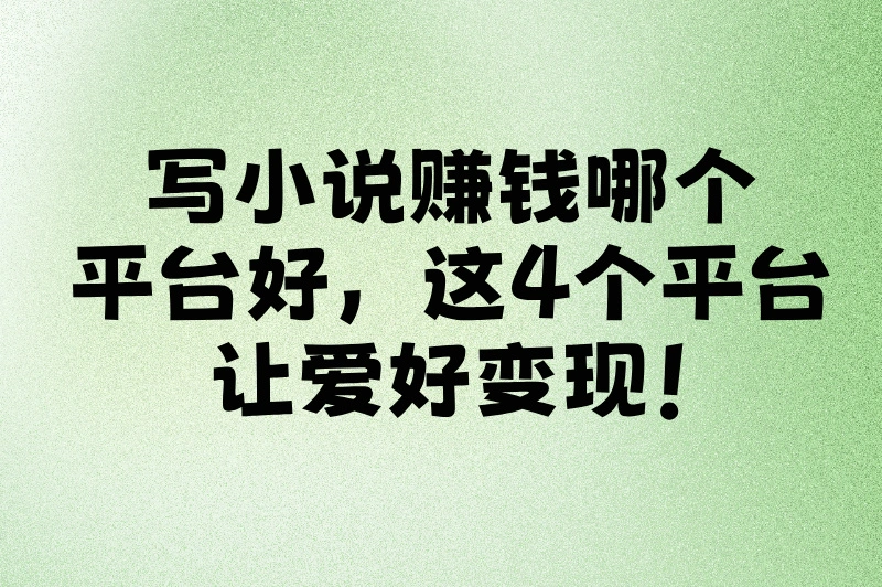 写小说赚钱选哪个平台？4大热门平台揭秘！让你轻松做选择！