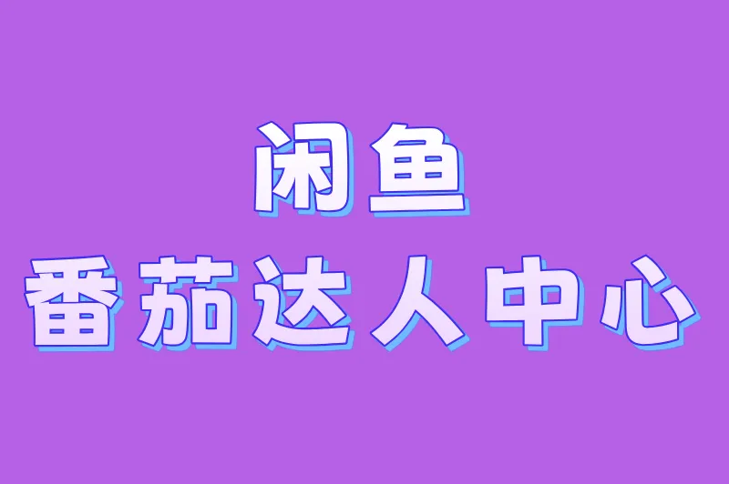 闲鱼，番茄达人中心