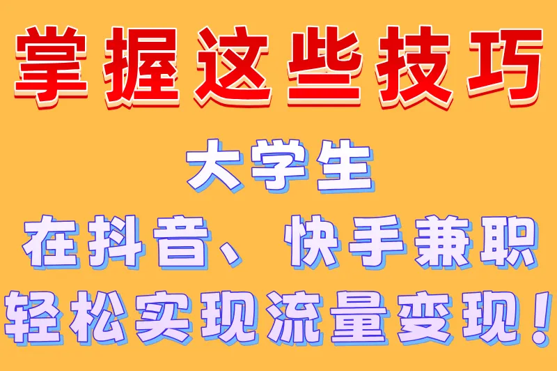 掌握这些技巧，大学生在抖音、快手兼职，轻松实现流量变现！