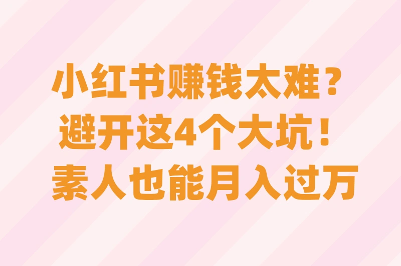 小红书赚钱太难？避开这4个大坑！素人也能月入过万