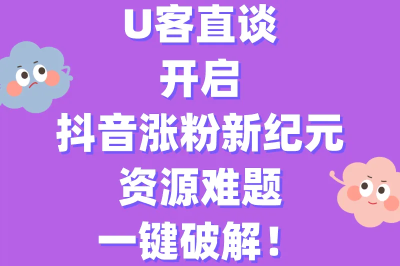 U客直谈开启抖音涨粉新纪元，资源难题一键破解！