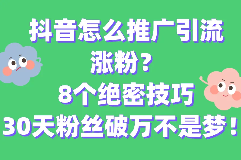 抖音怎么推广引流涨粉？8招实用技巧助你快速涨粉，新手必看！