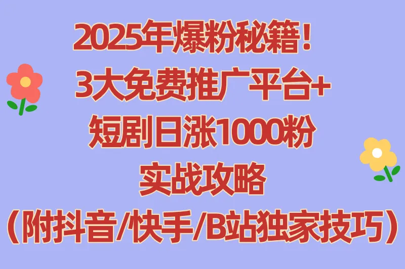 2025免费推广平台有哪些?短剧推广日涨1000粉的3个流量神器（抖音/快手/B站实测）