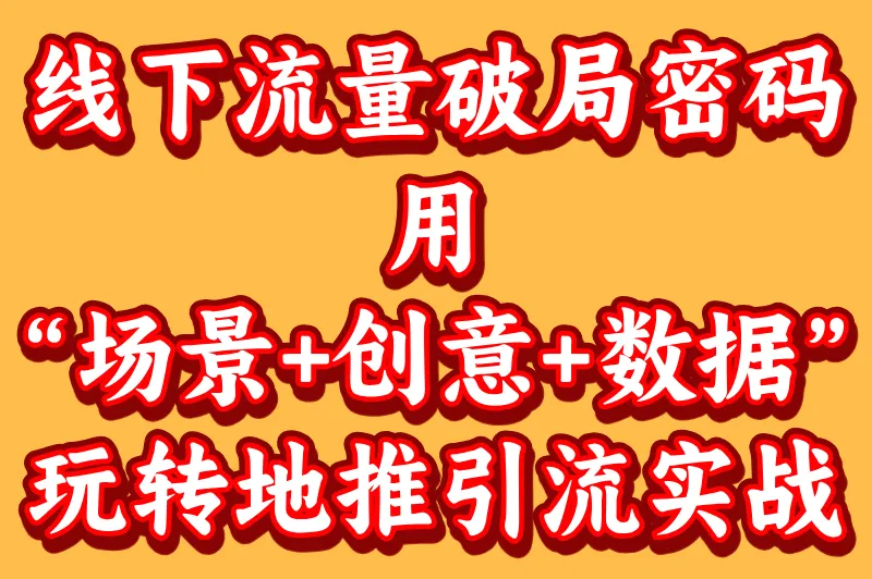 线下流量破局密码：用“场景+创意+数据”玩转地推引流实战