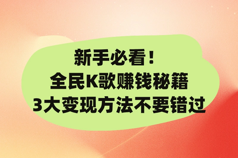 全民k歌怎么赚钱的步骤?2025新手必看3大方法