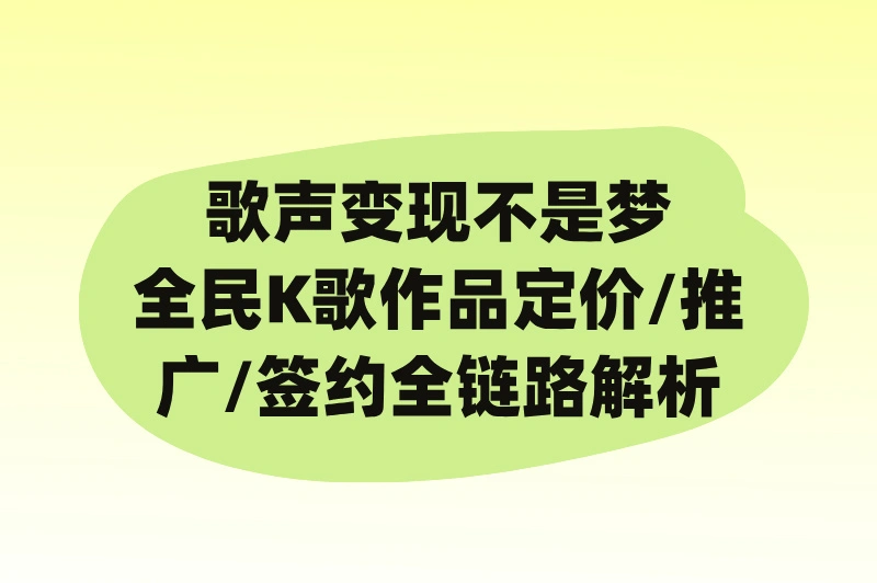 歌声变现不是梦，全民K歌作品定价/推广/签约全链路解析