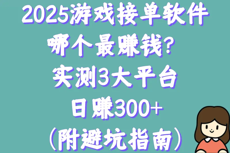 2025游戏接单软件哪个好用?实测3大平台日赚300+（附避坑指南）
