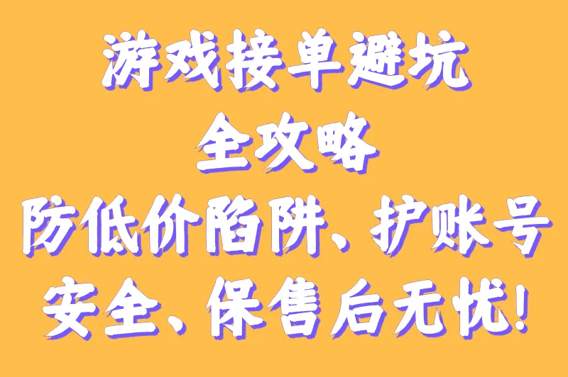 游戏接单避坑全攻略：防低价陷阱、护账号安全、保售后无忧！