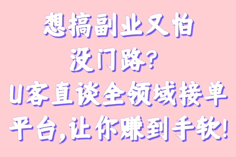 想搞副业又怕没门路？U客直谈全领域接单平台，让你赚到手软！