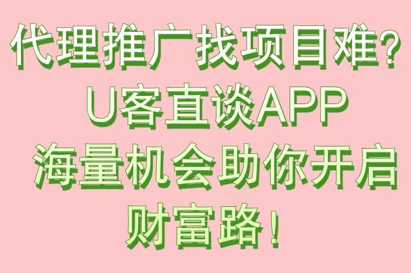 代理推广找项目难？U客直谈APP，海量机会助你开启财富路！