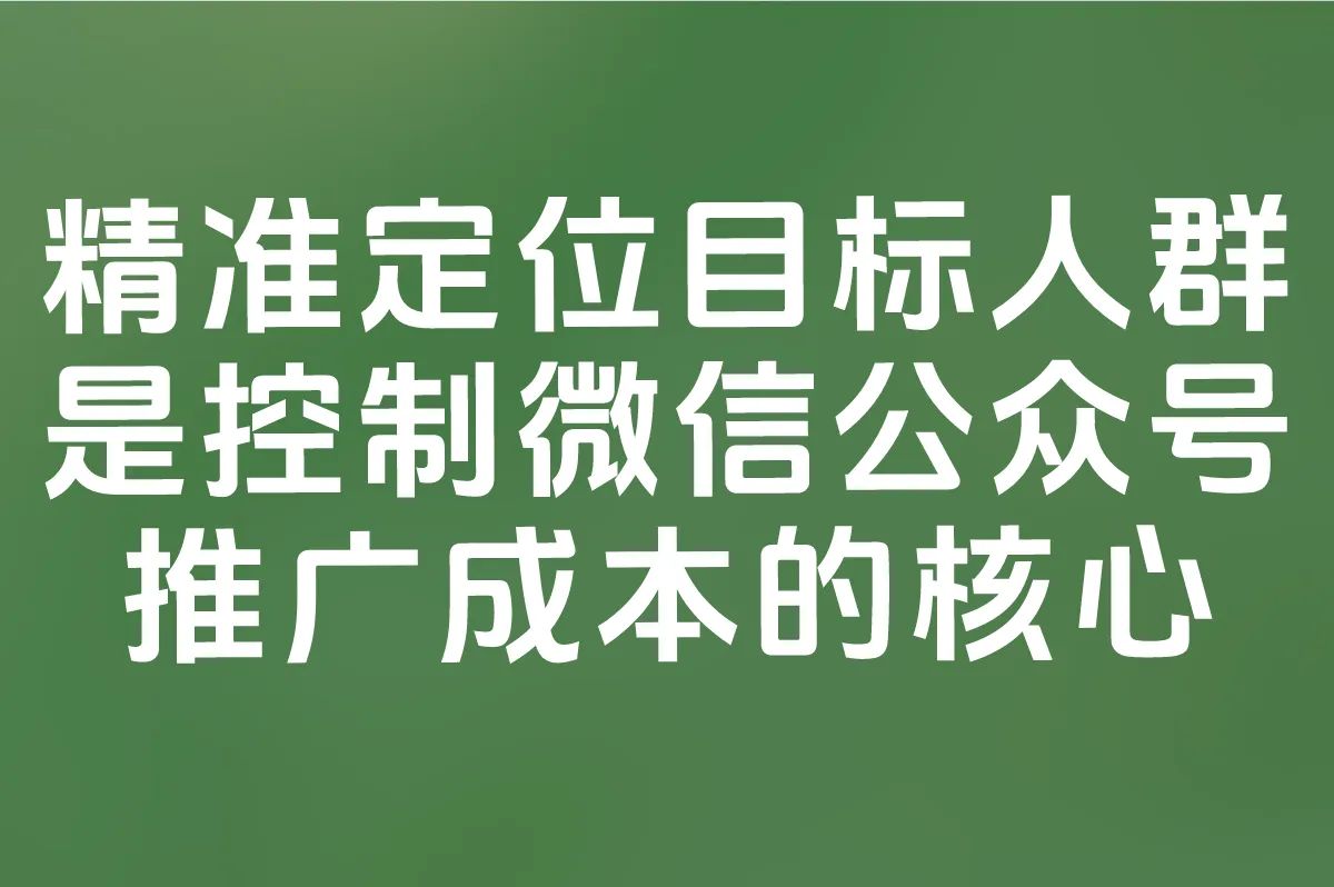 精准定位目标人群，是控制微信公众号推广成本的核心