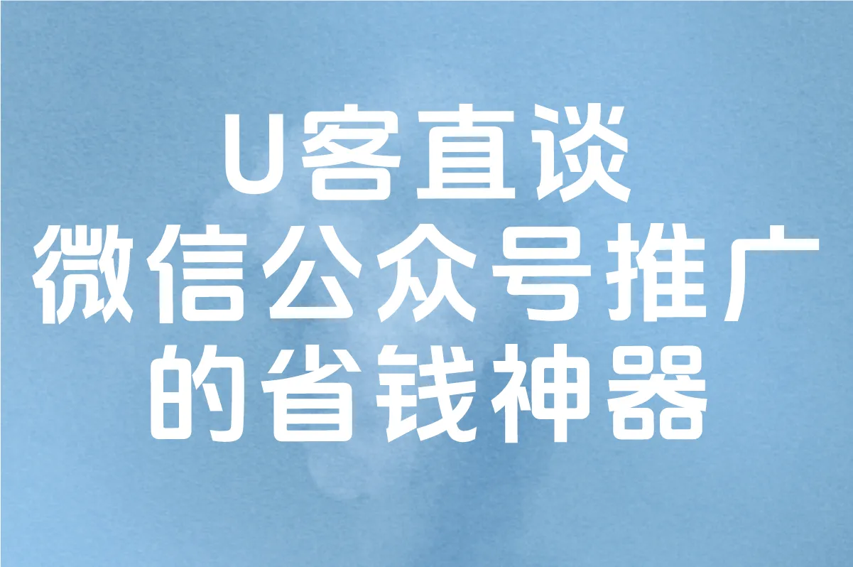U客直谈 微信公众号推广的省钱神器