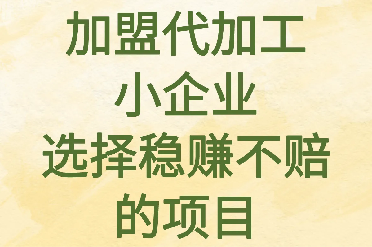 加盟代加工小企业赚钱吗?新手如何选择稳赚不赔的小企业项目