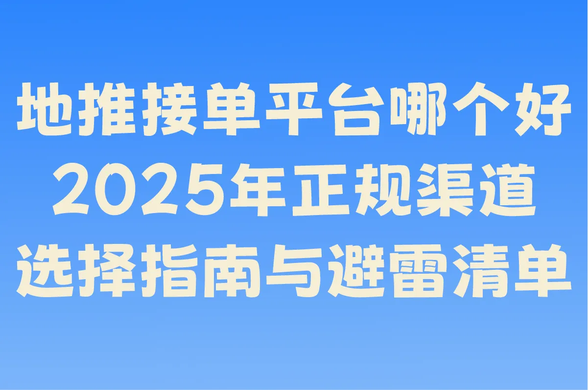 地推接单平台哪个好?2025年正规渠道选择指南与避雷清单