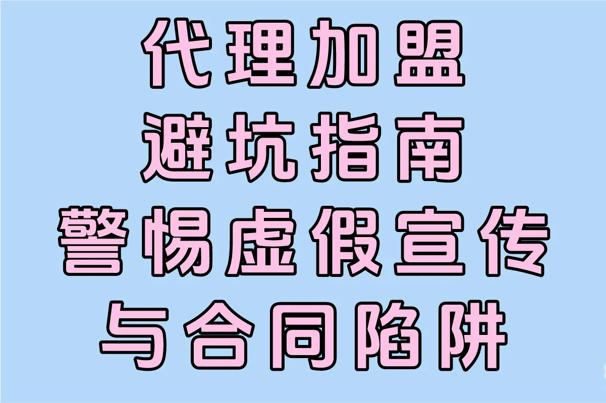 代理加盟避坑指南 警惕虚假宣传与合同陷阱