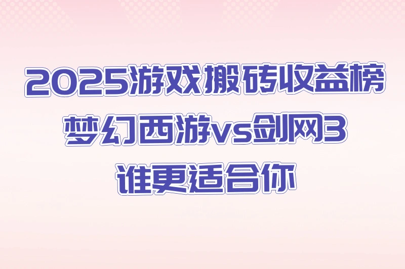 2025游戏搬砖赚钱平台排行榜:梦幻西游/剑网3收益对比(手机可操作)