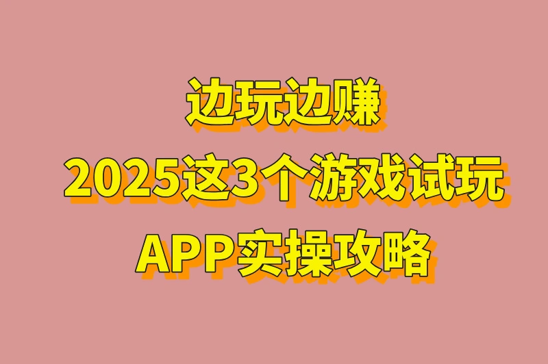 游戏试玩app赚钱平台有哪些？这3个+如何选择靠谱平台！