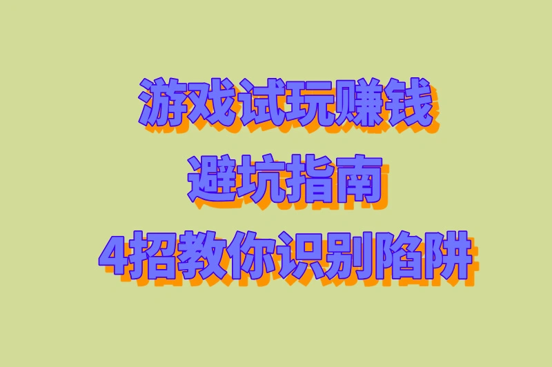 游戏试玩赚钱避坑指南：4招教你识别陷阱