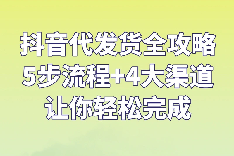2025抖音如何代发货？渠道有哪些？看这篇就够了！