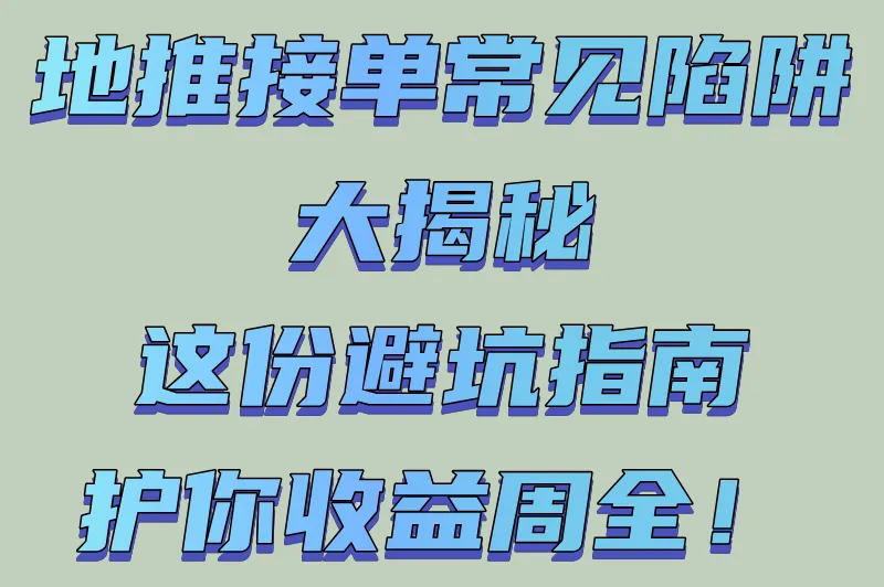 地推接单常见陷阱大揭秘,这份避坑指南护你收益周全!