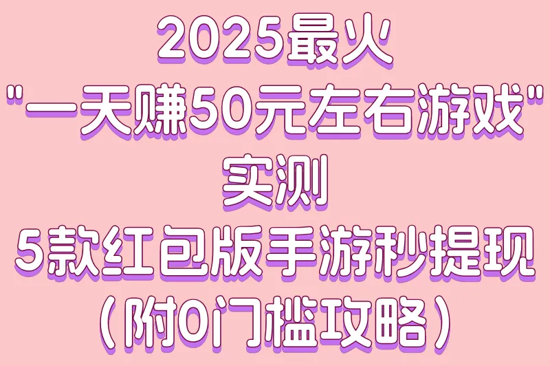2025一天赚50元左右游戏有哪些?5款无广告提现手游推荐(附提现攻略)