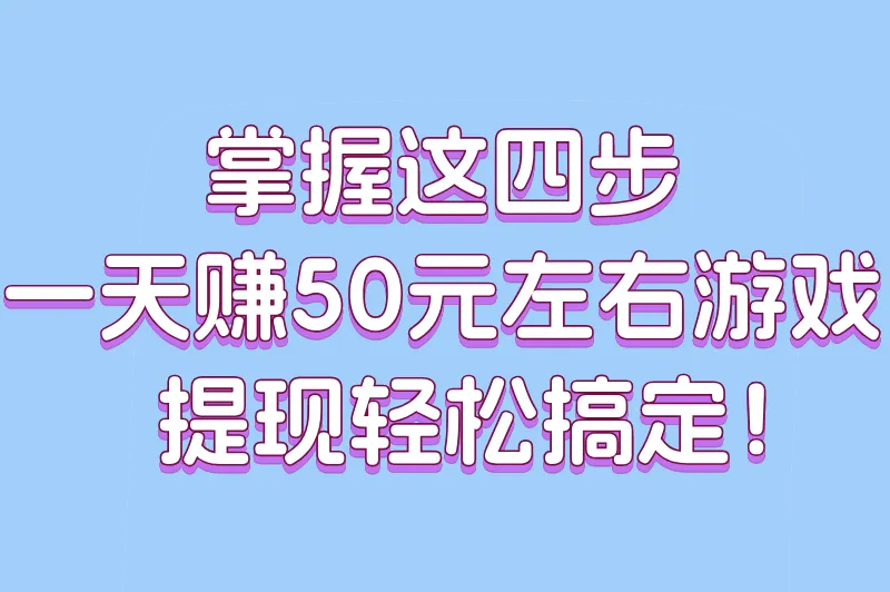 掌握这四步，一天赚50元左右游戏提现轻松搞定！