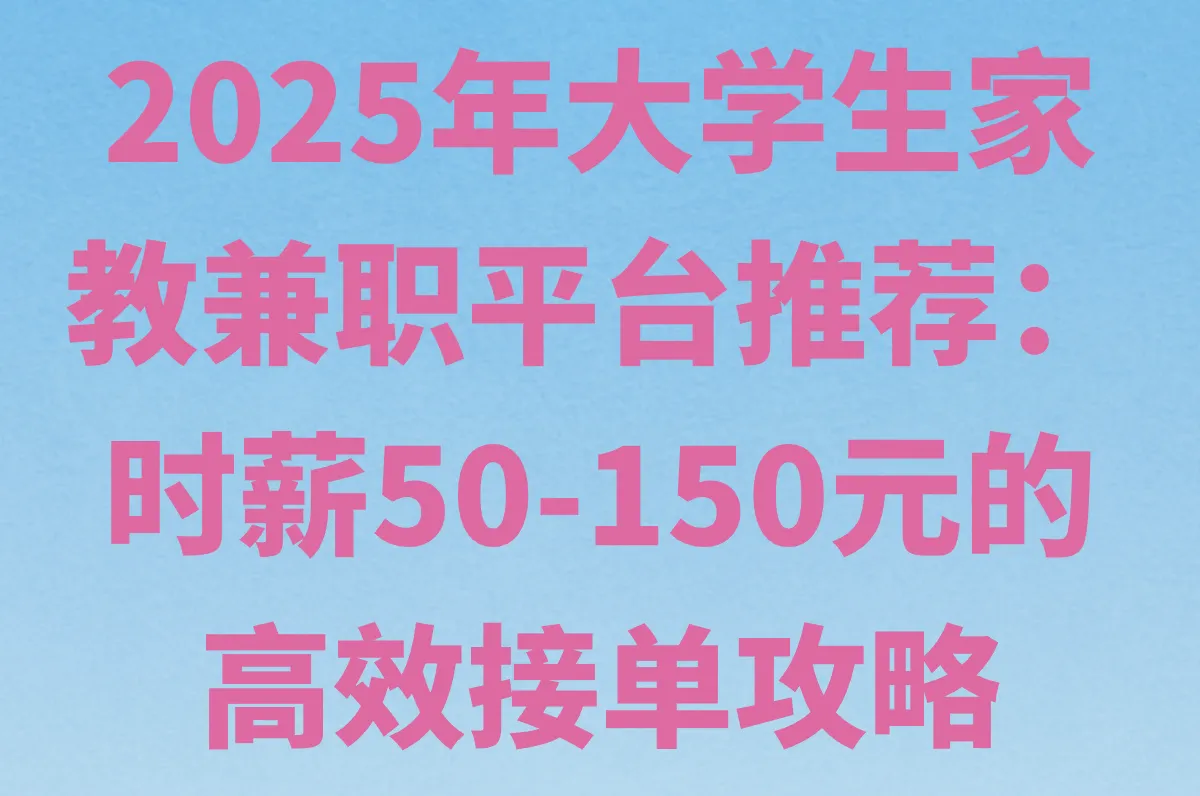 大学生家教兼职平台推荐:2025最新时薪50-150元平台避坑指南