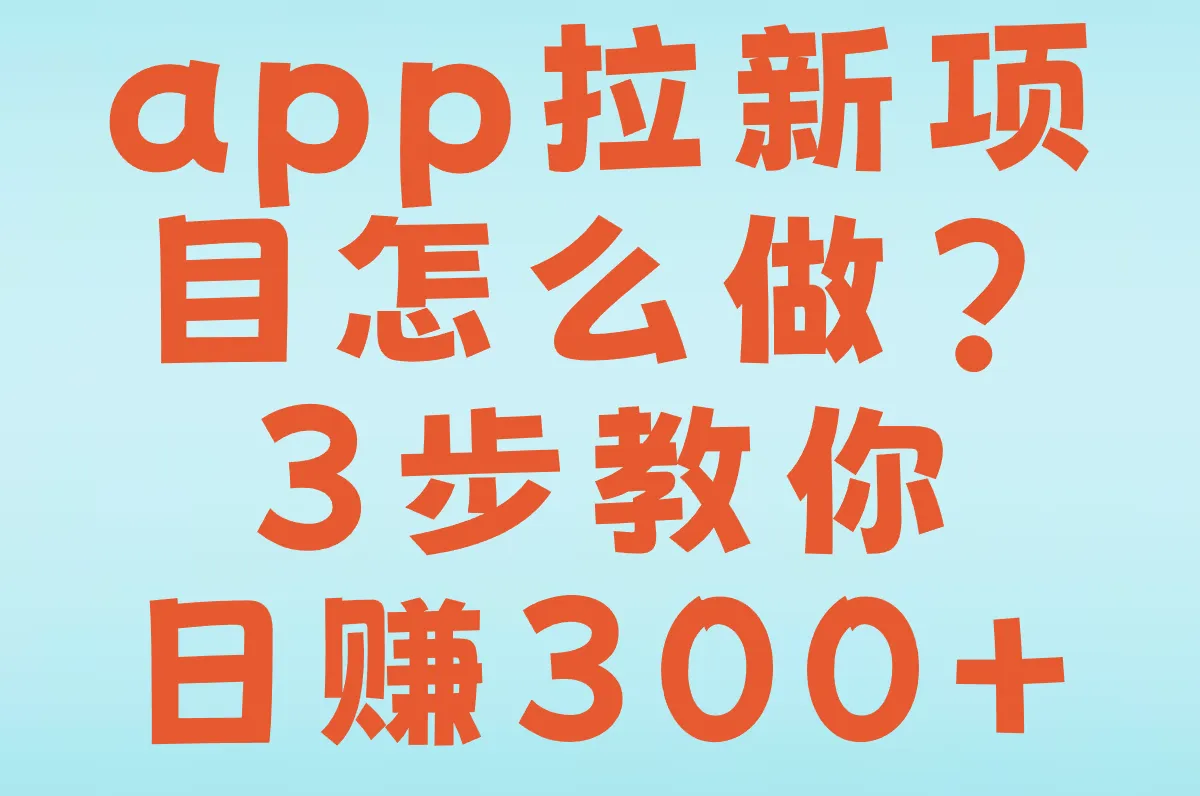 app拉新项目怎么做?3步教你日赚300+(附任务平台注册/结算全流程)