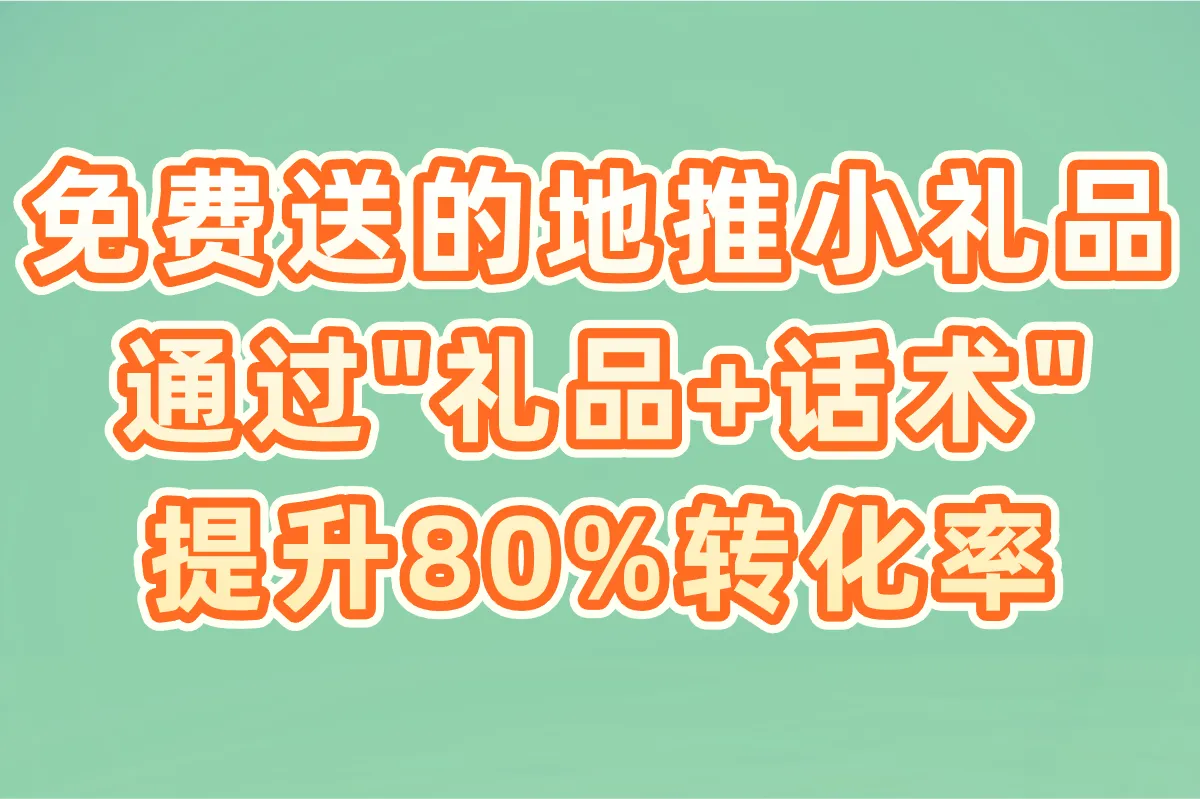 免费送的地推小礼品怎么选?2025实测转化率提升80%的话术模板(附高复购礼品推荐)