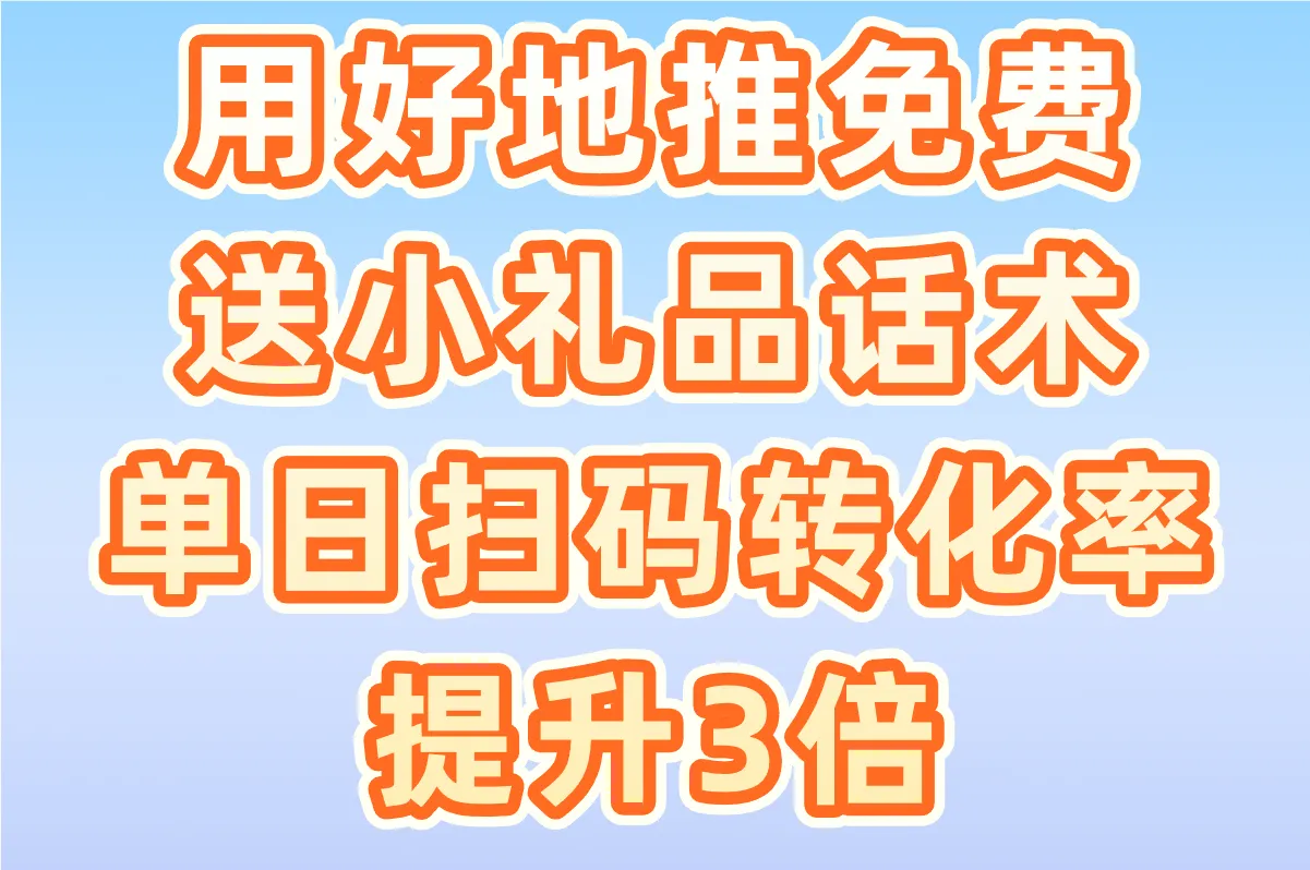 用好地推免费送小礼品话术，单日扫码转化率提升3倍