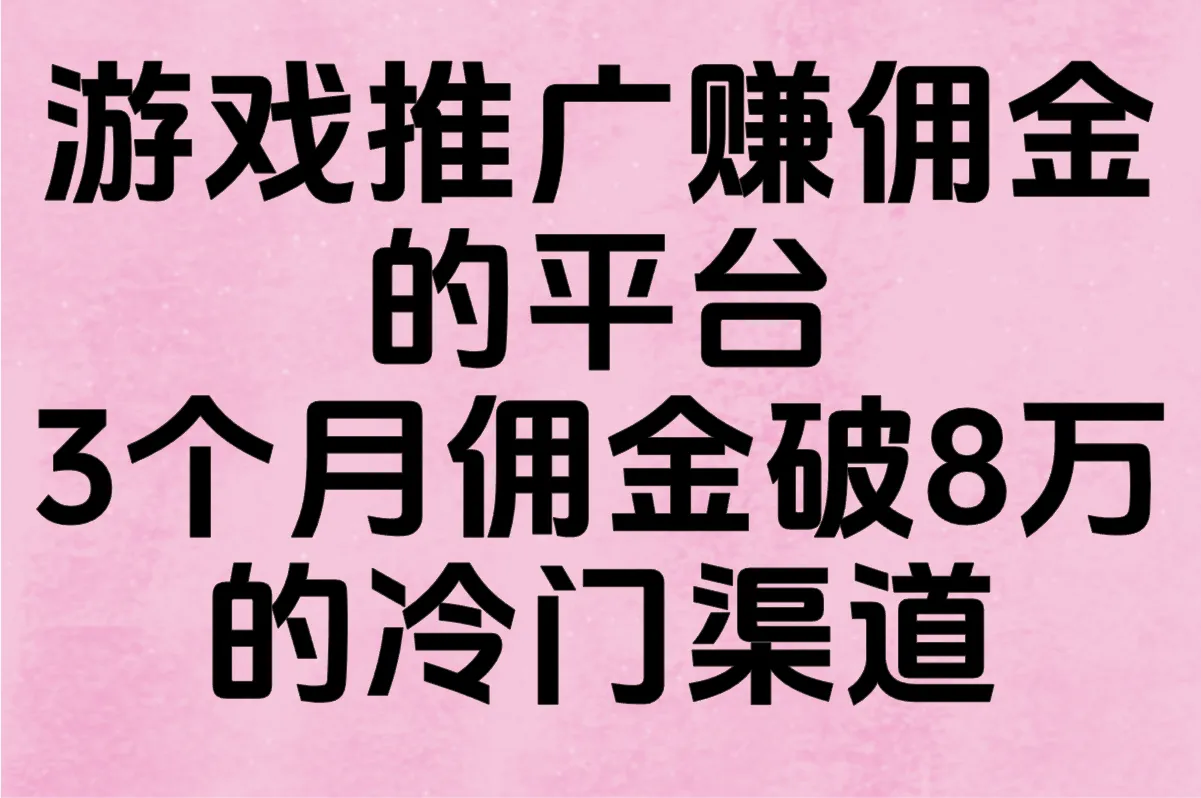 游戏推广赚佣金的平台有哪些靠谱?3个月佣金破8万的冷门渠道(附防割韭菜黑名单)