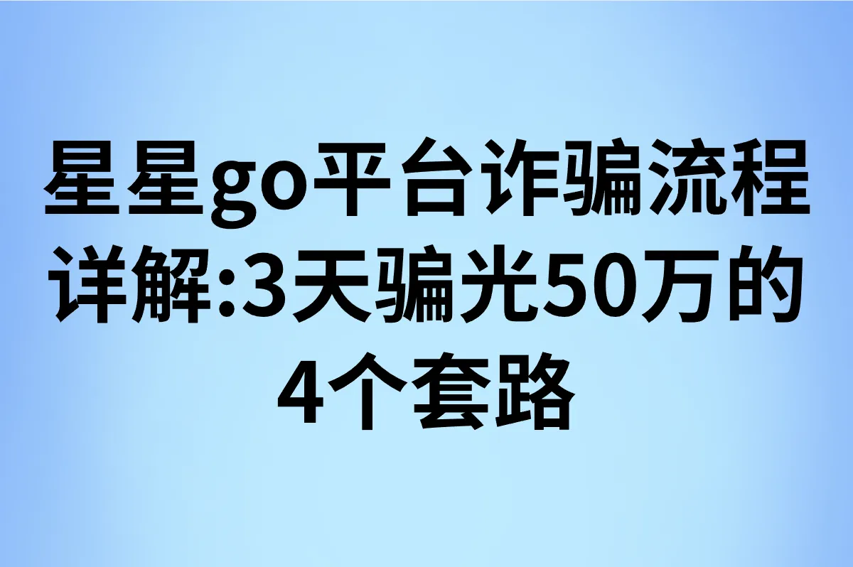 星星go平台诈骗流程详解:3天骗光50万的4个套路